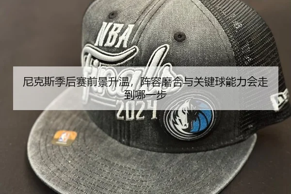 尼克斯季后赛前景升温，阵容磨合与关键球能力会走到哪一步